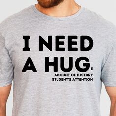 a man wearing a t - shirt that says i need a hug, amount of history student's attention