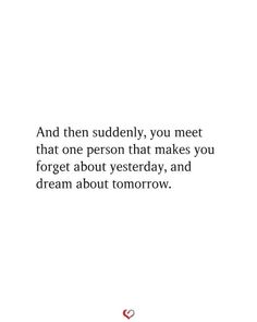 an image with the words and then suddenly, you meet that one person that makes you forget about yesterday, and dream about tomorrow