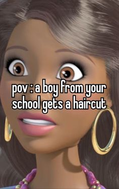 a girl with big eyes and large hoop earrings on her head, says pov a boy from your school gets a haircut