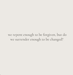 an image with the words we repent enough to be forgotten, but do we surrender enough to be changed?