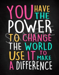 a quote that says you have the power to change the world use it to make a difference