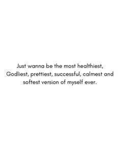 a white background with a black and white quote on the bottom right corner that says, just wanna be the most healthist, godlist, prettiest, sucest, successful, calmest,