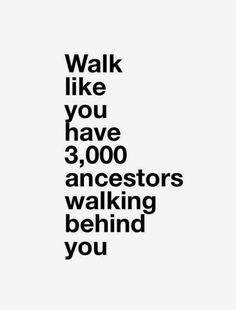 a black and white poster with the words walk like you have 3, 000 ancestors walking behind you