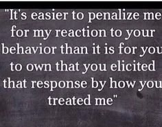 a black and white photo with the words it's easier to penalty me for my reaction to your behavior than it is for you to own that you