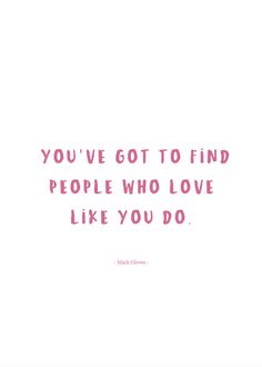 the quote you've got to find people who love like you do