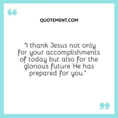 a quote that reads, i thank jesus not only for your accomplishments of today but also for the glorious future he has prepared for you