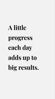 a quote that says, a little progress each day adds up to big results -