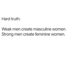 the text reads, hard truth weak men create masculine women strong men create feminine women