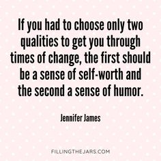 the quote if you had to choose only two quatis to get you through times of change, the first should be a sense of self - worth and the second