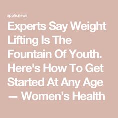 the words experts say weight lifting is the fountain of youth here's how to get started at any age