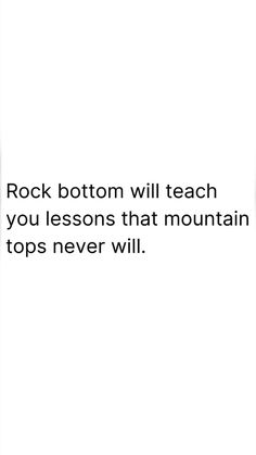 an image with the words rock bottom will teach you lessons that mountain tops never will