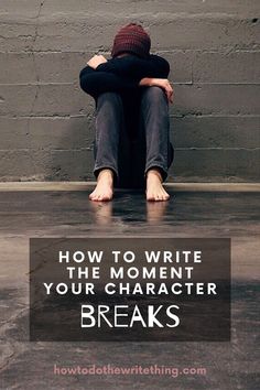 a person sitting on the ground with their head in their hands and text overlaying how to write the moment your character breaks