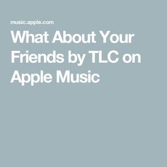 an apple music player with the words what about your friends by tlc on apple music