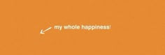 an orange background with the words'my whole happiness'written in white on it