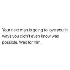 the text reads, your next man is going to love you in ways you didn't even know was possible wait for him