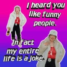 an old woman wearing a fur coat and holding a bottle in her hand with the words i heard you like funny people intact my entire life is a joke