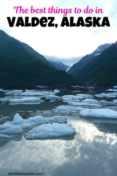 the best things to do in valdenz, alaska are icebergs and mountains