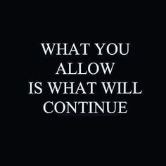 a black and white photo with the words what you allow is what will continue?