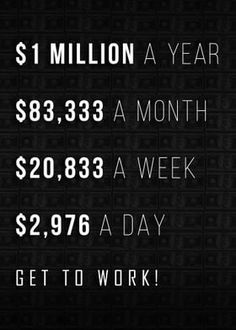 a black and white photo with the words $ 1 million a year $ 8, 533 a month $ 20, 983 a week $ 2, 794 a day get to work