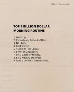 Top 9 BILLION DOLLAR MORNING ROUTINE 1. Wake Up. 2. Immediately Get out of Bed. 3. No Phone. 4. Cold Shower. 5. 15 min of HIIT Cardio. 6. 5 min of Meditation. 7. Set 3 Goals for the day. 8. Eat a Healthy Breakfast. 9. Grab a Coffee & Start Hustling. #billiondollarroutine #routineoflife #morningroutine #morninghabits #learnfromblogs 5 Min Meditation, Billion Dollar Morning Routine, 8 Am Morning Routine, Shred Workout, No Phone, A Healthy Breakfast, Dream Apartment Decor