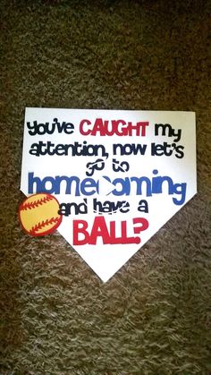 a paper sign that says, you've caught my attention now lets go to home coming and have a ball?