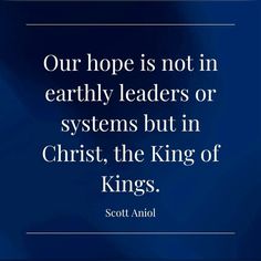 a blue background with the words our hope is not in earthly leaders or systems but in christ, the king of kings scott