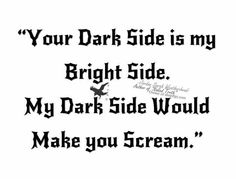 a black and white photo with the words your dark side is my bright side, my dark side would make you scream