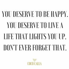 a quote that says you deserves to be happy you observe to live a life that lights you up don't ever forget that