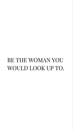 the words be the woman you would look up to