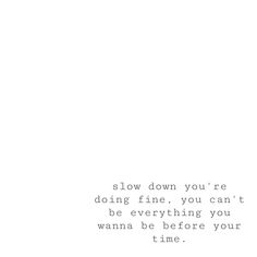 an image of a white background with the words slow down you're doing fine, you can't be everything you want to be before your time