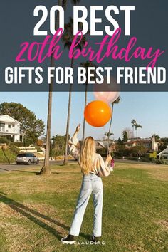 a woman holding an orange balloon with the words 20 best birthday gifts for best friend