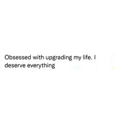 a white background with the words obsessed with upgading my life i deserve everything