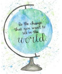 a watercolor painting with the quote be the change that you want to see in the world