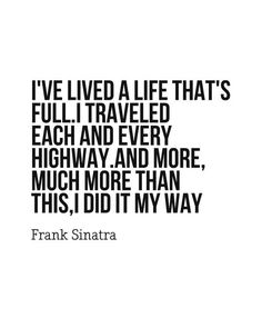 the quote i've lived a life that's full traveled each and every highway and more much more than this, i did it my way