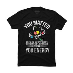 Channel your inner artist with the You Matter You Energy t shirt Funny Science Geek Nerd tshirt premium ring spun cotton graphic Men's T Shirt created by programmerhumor for Design By Humans. It's time to add a pop of color, a splash of humor, and a whole lot of creativity to your day with apparel designed by one of our global artists. We're here to help you find that perfect you style! Size: xl. Color: black. Gender: male. Age Group: adult. Pattern: Quote. Science T Shirts Funny, Nerd Tshirt, Funny Nerd Shirts, Nerd Tshirts, Poster Boards, Funny Science Shirts, Soft Goth, Chicano Tattoos, Shirt Inspiration