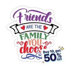 sticker with the words friends are the family you choose buy 10 get 50 % off