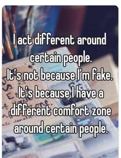 the words i act different around certain people it's not because i'm fake it's because i have a different comfort zone around certain people