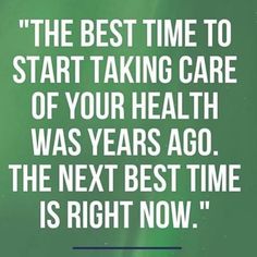 a green background with the words, the best time to start taking care of your health was years ago the next best time is right now