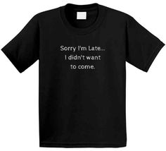 Introducing our funny statement t-shirt, perfect when you are totally tardy and totally sarcastic! Show up fashionably late with this Sorry I'm Late...I Didn't Want to Come T-Shirt, making a statement without saying a word. No more fake apologies and pretending to be excited about showing up: just let this shirt do the talking! 100% Cotton Made in the USA Short Sleeves Crew Neck DTG Print Funny Black Slogan Top, Funny Black Tops With Slogan, Funny Black Crew Neck Top, Funny Black Crew Neck Shirt, Funny Black Short Sleeve T-shirt, Black Crew Neck T-shirt With Funny Text, Funny Black Slogan Shirt, Funny Black T-shirt With Text Print, Funny Black Shirt With Letter Print