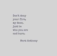 a black and white photo with the words don't demy your fire, my dear, just be who you are and burn