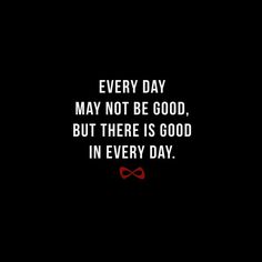 a black background with the words every day may not be good, but there is good in every day