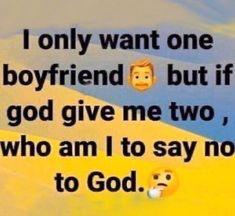 two faces with the words i only want one boyfriend but if god give me two, who am i to say no to god