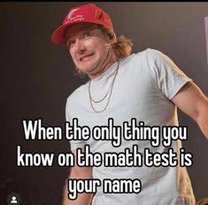 a man wearing a red hat with the words, when the only thing you know on the math test is your name