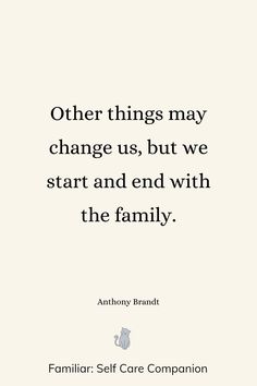 an image with the words, other things may change us, but we start and end with the family