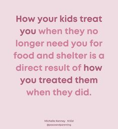 a quote that reads, how your kids treat you when they no longer need food and shelter