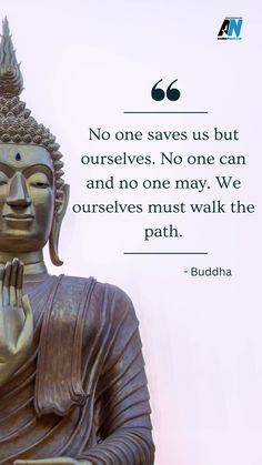 buddha quote about no one saves us but ourselves, no one can and no one may we ourselves must walk the path