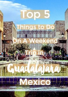 the top 5 things to do on a weekend trip in guadalajara, mexico