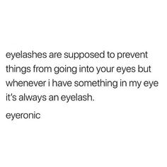 an image with the words eyelashes are supposed to prevent things from going into your eyes but whenever i have something in my eye it's always an eye