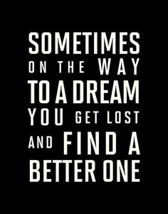 a quote that says sometimes on the way to a dream you get lost and find a better