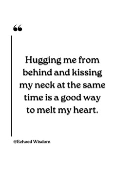 a quote that reads hugging me from behind and kissing my neck at the same time is a good way to melt my heart